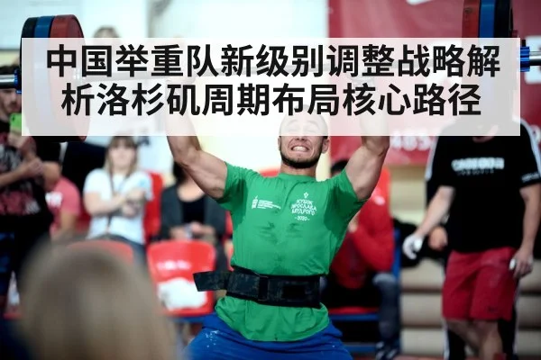 中国举重队新级别调整战略解析洛杉矶周期布局核心路径