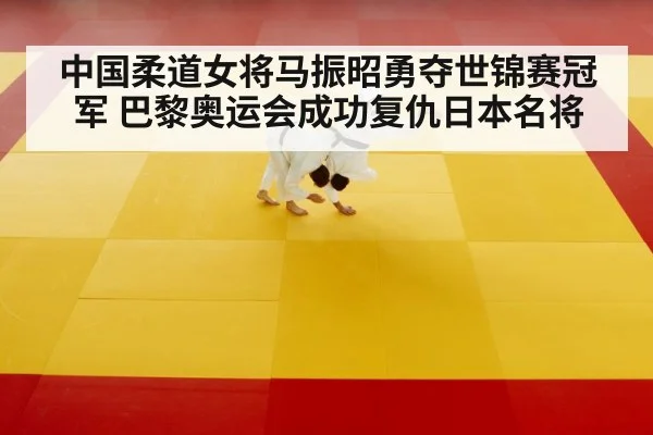 中国柔道女将马振昭勇夺世锦赛冠军 巴黎奥运会成功复仇日本名将