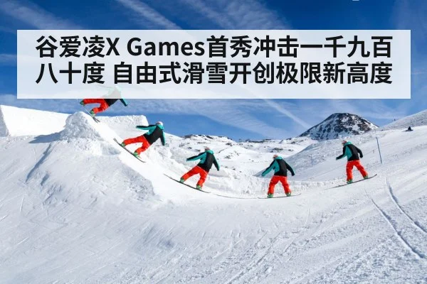 谷爱凌X Games首秀冲击一千九百八十度 自由式滑雪开创极限新高度