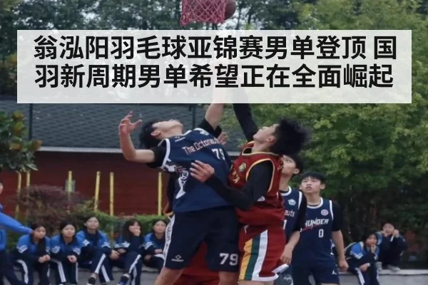 翁泓阳羽毛球亚锦赛男单登顶 国羽新周期男单希望正在全面崛起