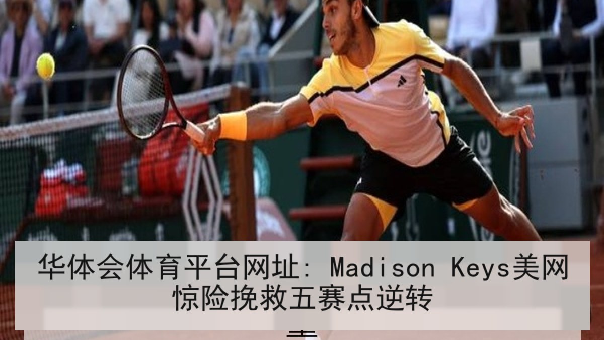 华体会体育平台网址: Madison Keys美网惊险挽救五赛点逆转