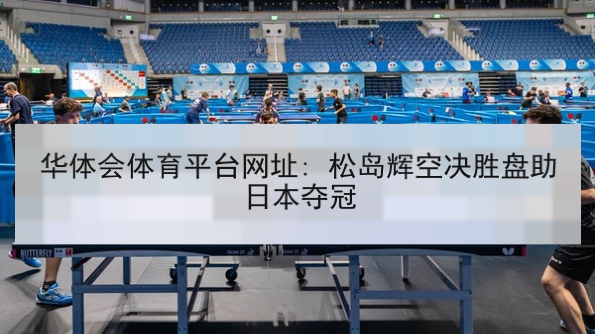 华体会体育平台网址: 松岛辉空决胜盘助日本夺冠
